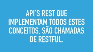 API’S REST QUE
IMPLEMENTAM TODOS ESTES
CONCEITOS, SÃO CHAMADAS
DE RESTFUL.
 