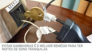 EVITAR GAMBIARRAS É O MELHOR REMÉDIO PARA TER
NOITES DE SONO TRANQUILAS
 