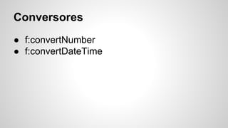 Conversores
● f:convertNumber
● f:convertDateTime
 