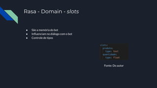 Rasa - Domain - slots
● São a memória do bot
● Inﬂuenciam no diálogo com o bot
● Controle de tipos
Fonte: Do autor
 