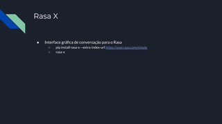 Rasa X
● Interface gráﬁca de conversação para o Rasa
○ pip install rasa-x --extra-index-url https://pypi.rasa.com/simple
○ rasa-x
 