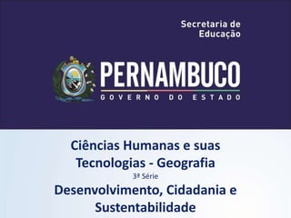 Ciências Humanas e suas
Tecnologias - Geografia
3ª Série
Desenvolvimento, Cidadania e
Sustentabilidade
 