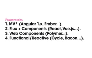 Frameworks. 
1. MV* (Angular 1.x, Ember...). 
2. Flux + Components (React,Vue.js…). 
3. Web Components (Polymer...). 
4. Functional/Reactive (Cycle, Bacon…).
 