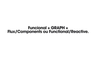 Funcional + GRAPH + 
Flux/Components ou Functional/Reactive.
 