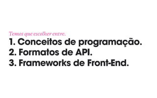 Temos que escolher entre. 
1. Conceitos de programação. 
2. Formatos de API. 
3. Frameworks de Front-End.
 