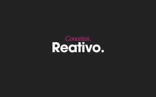 Reativo.
Conceitos.
 