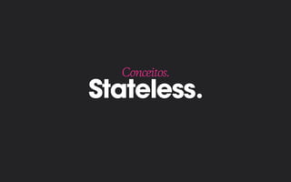Stateless.
Conceitos.
 