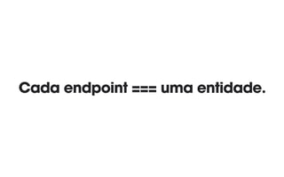 Cada endpoint === uma entidade.
 