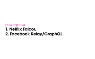 Olha depois aí. 
1. Netflix Falcor. 
2. Facebook Relay/GraphQL.
 