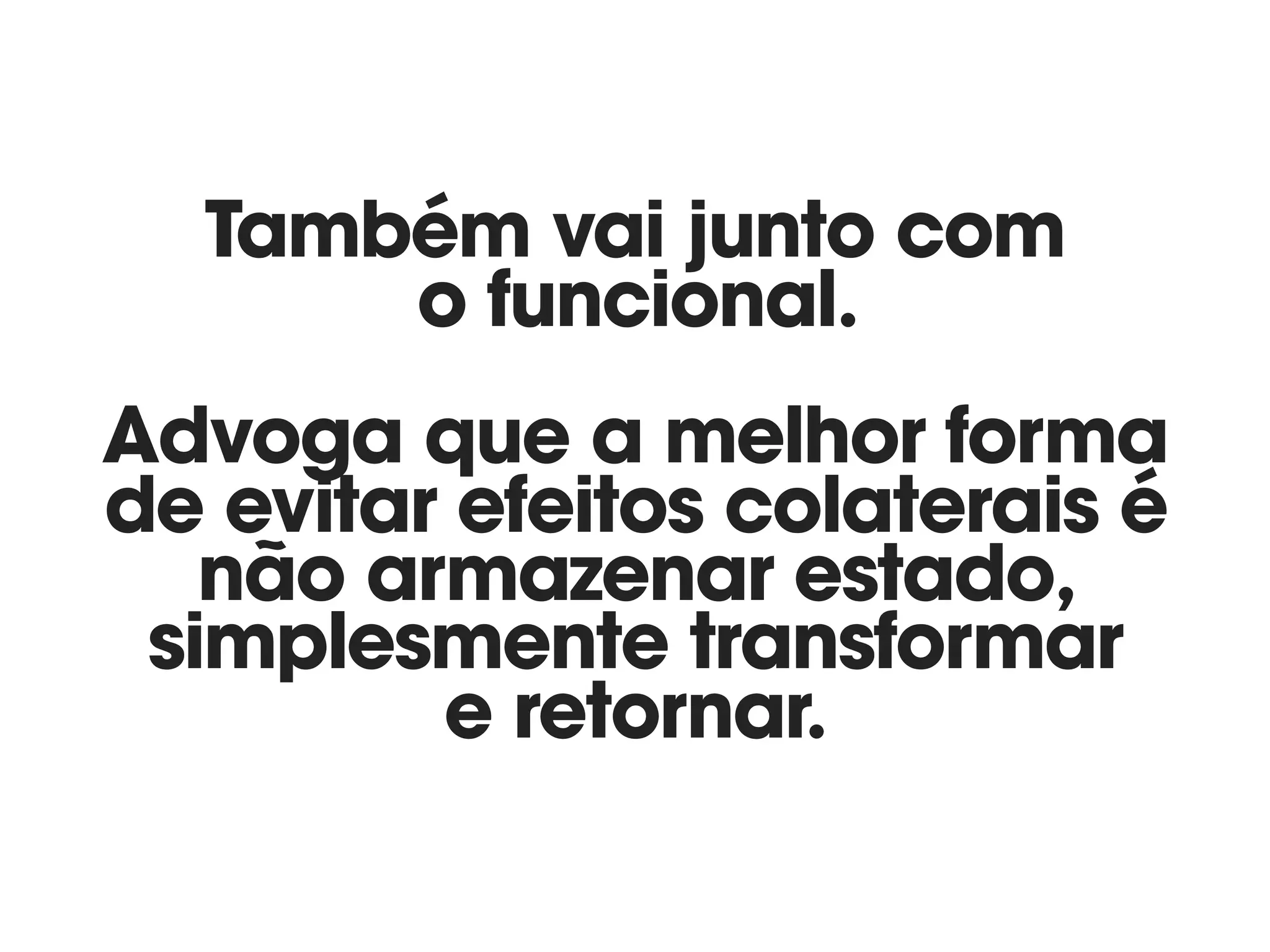 Também vai junto com 
o funcional.  
 
Advoga que a melhor forma
de evitar efeitos colaterais é
não armazenar estado,
simplesmente transformar 
e retornar.
 