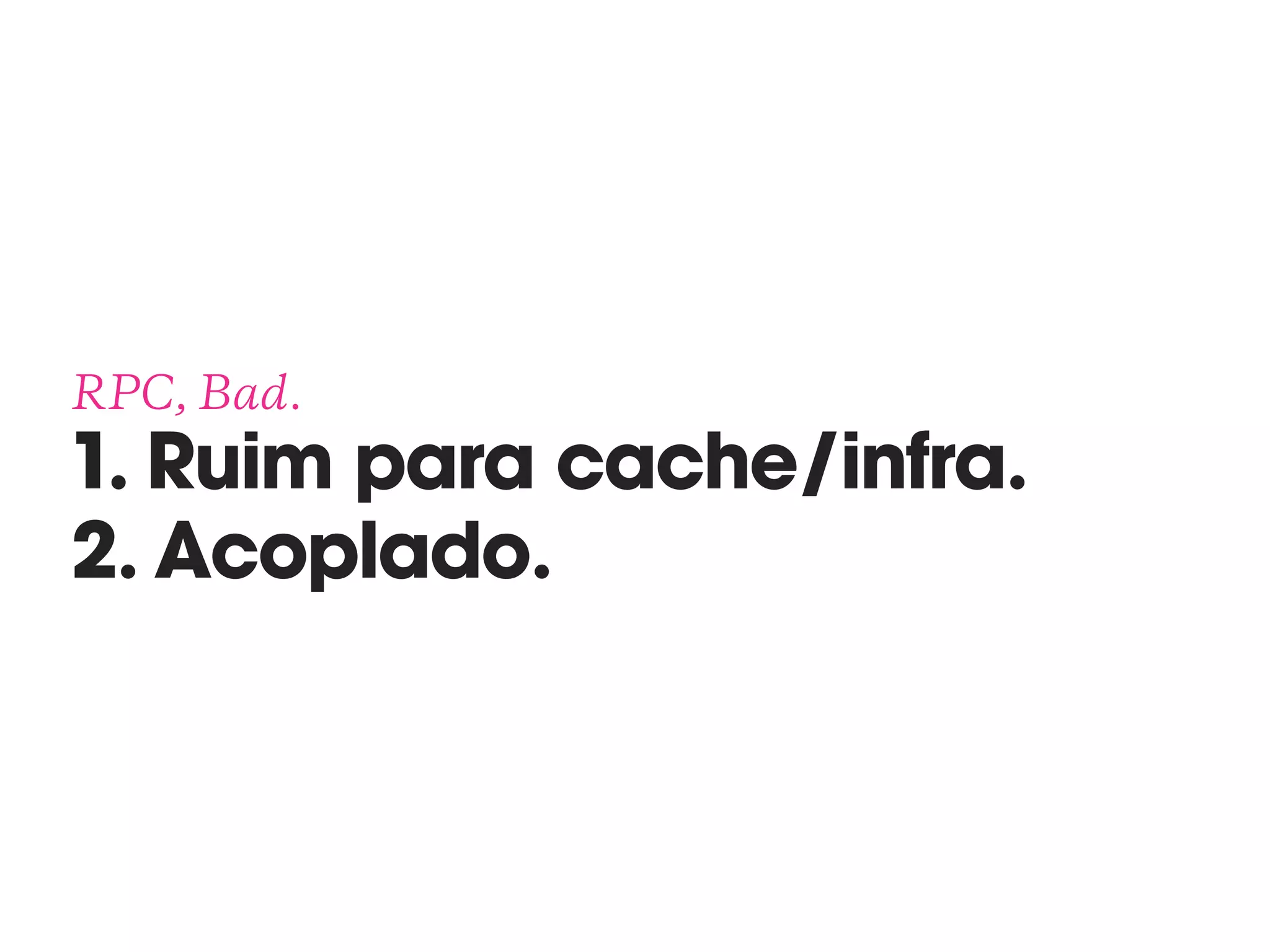RPC, Bad. 
1. Ruim para cache/infra. 
2. Acoplado.
 