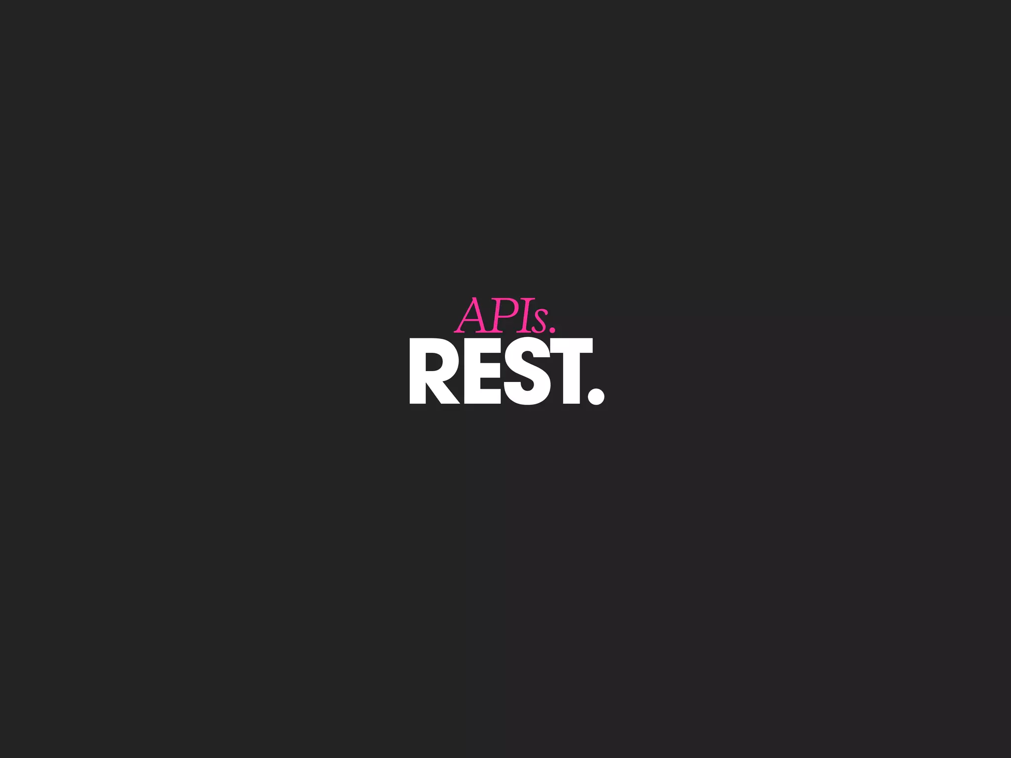 REST.
APIs.
 