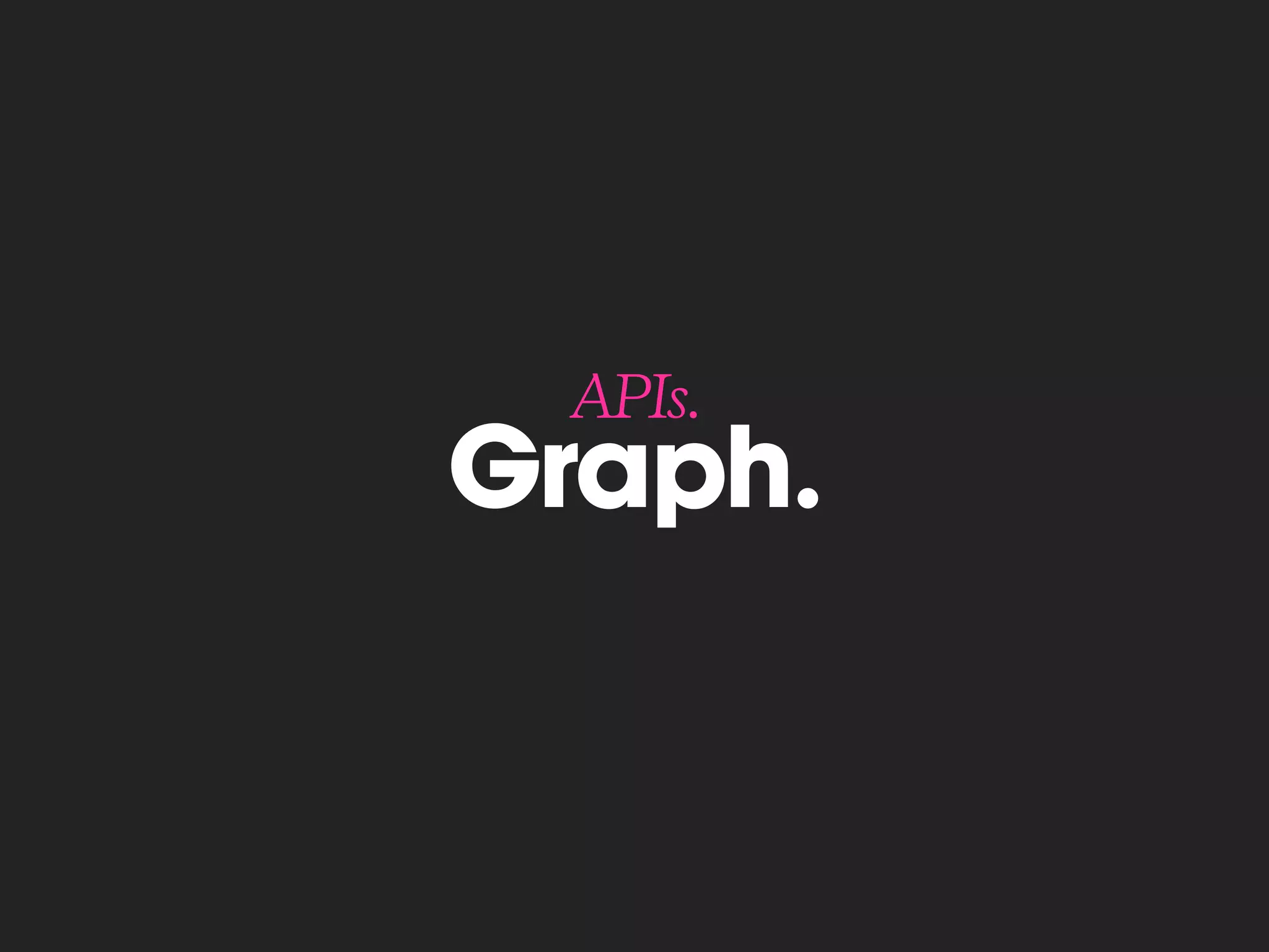 Graph.
APIs.
 