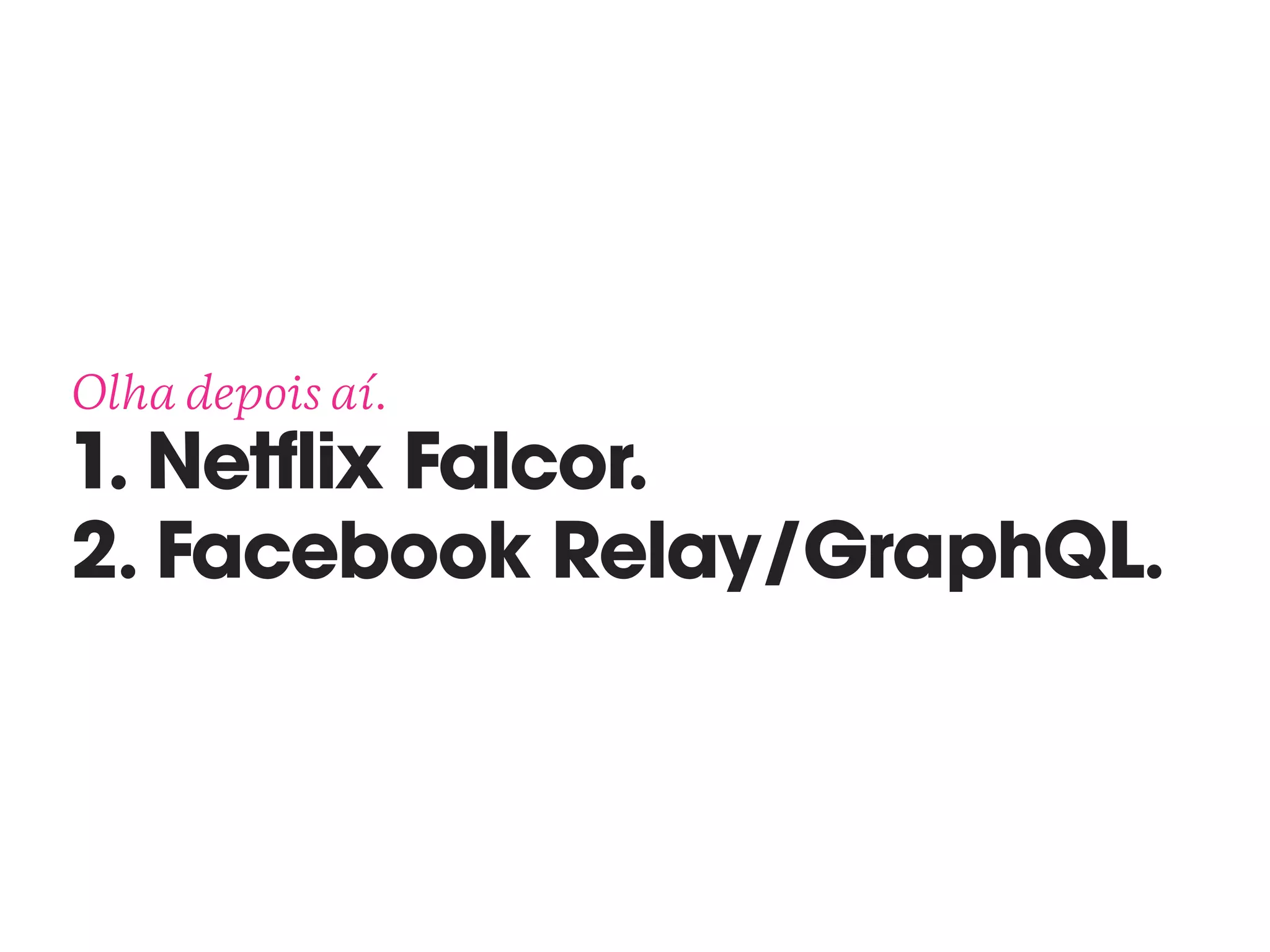 Olha depois aí. 
1. Netflix Falcor. 
2. Facebook Relay/GraphQL.
 