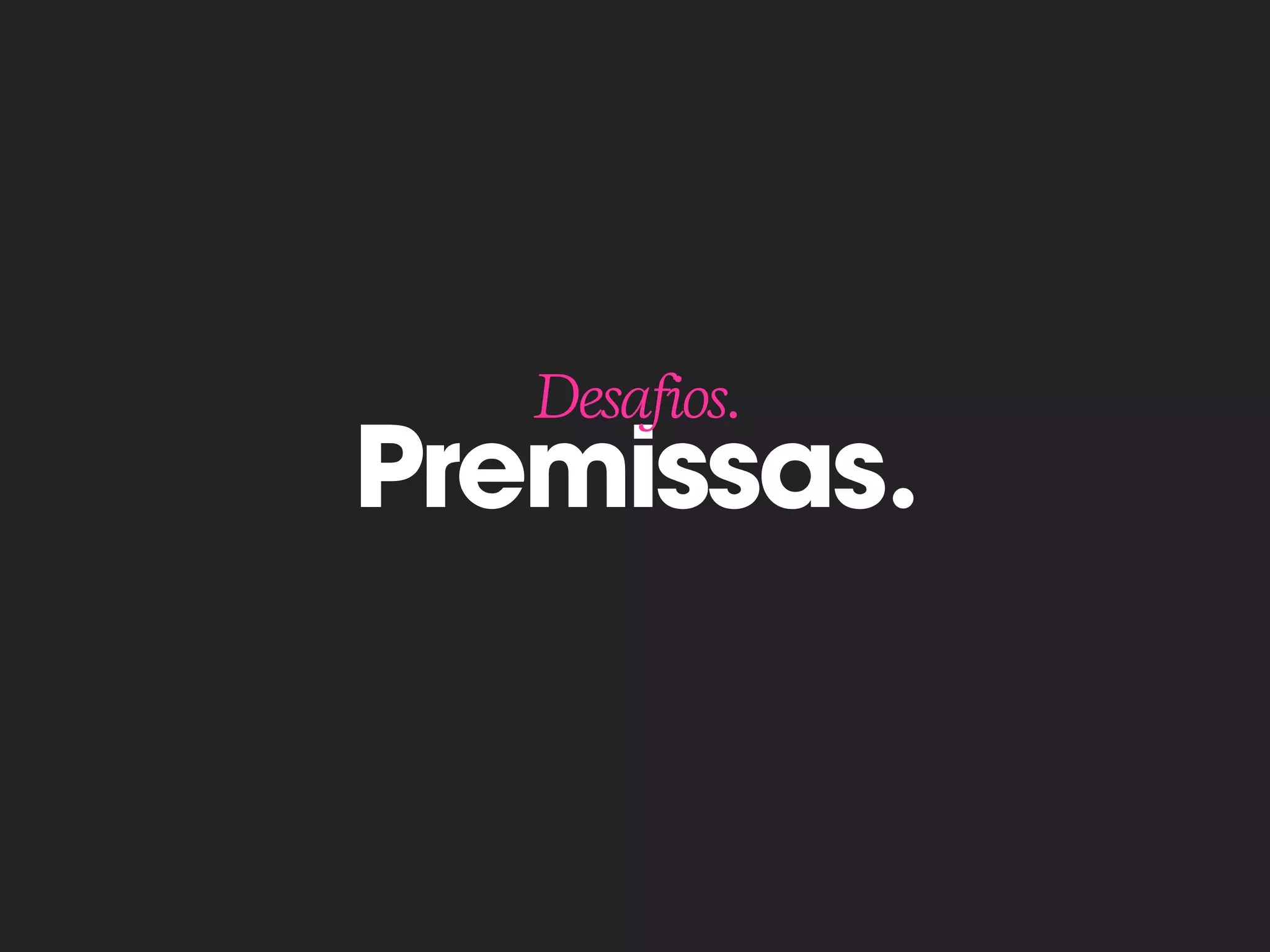 Premissas.
Desafios.
 