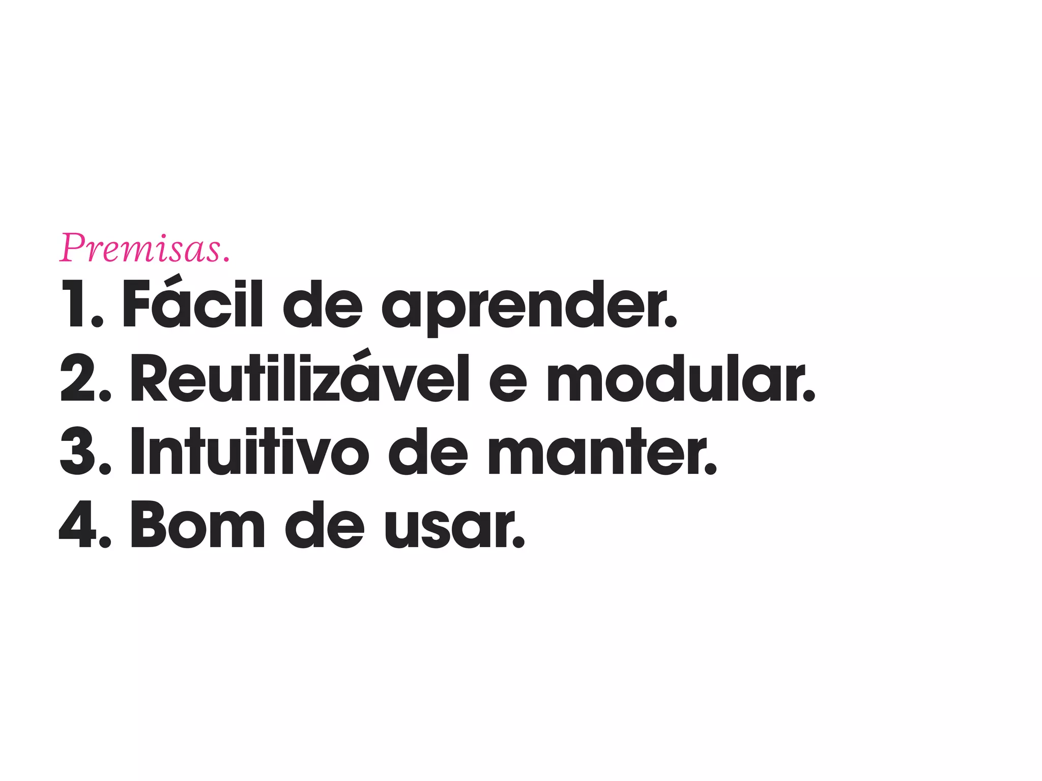 Premisas. 
1. Fácil de aprender. 
2. Reutilizável e modular. 
3. Intuitivo de manter. 
4. Bom de usar.
 