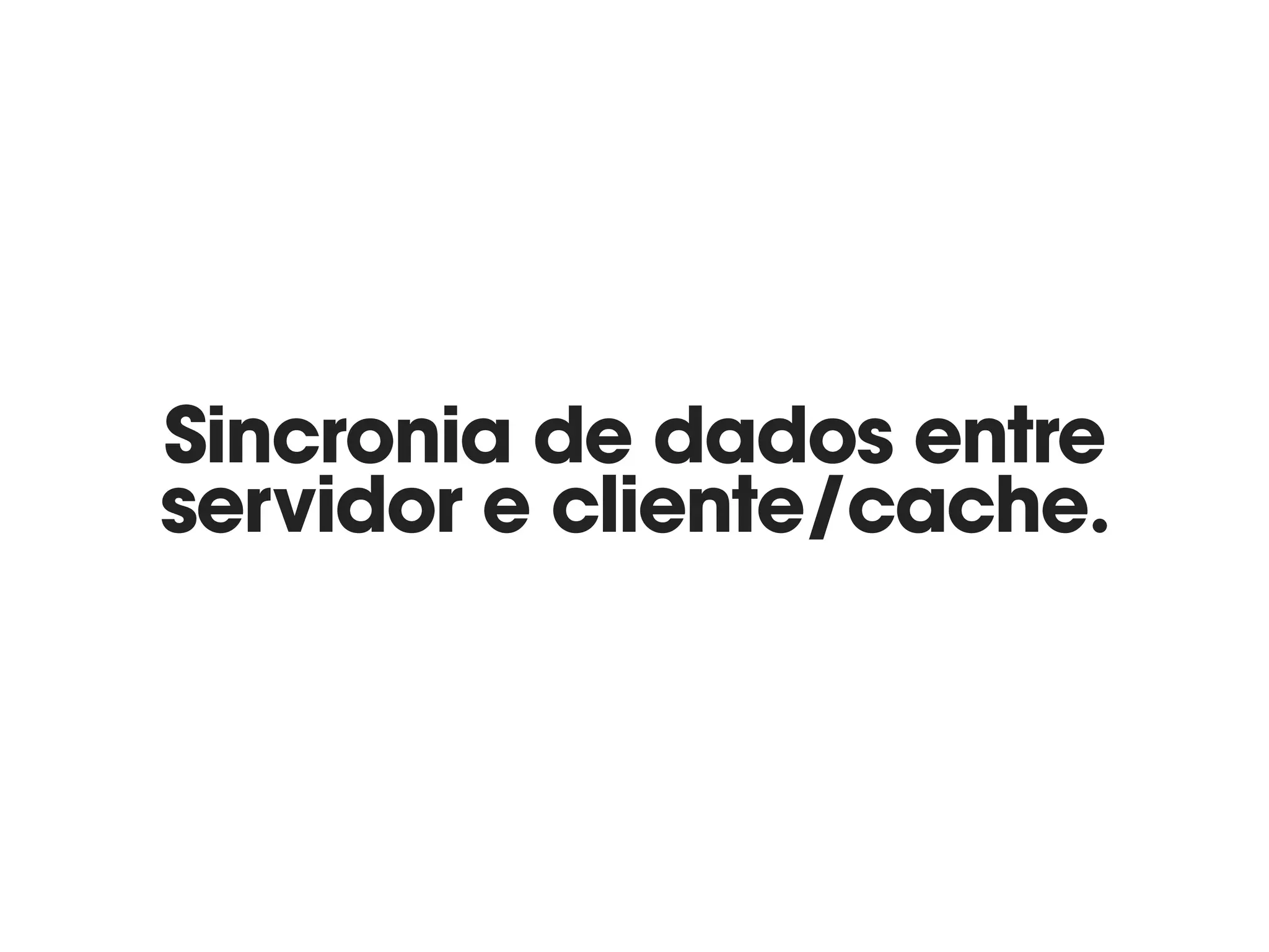 Sincronia de dados entre 
servidor e cliente/cache.
 