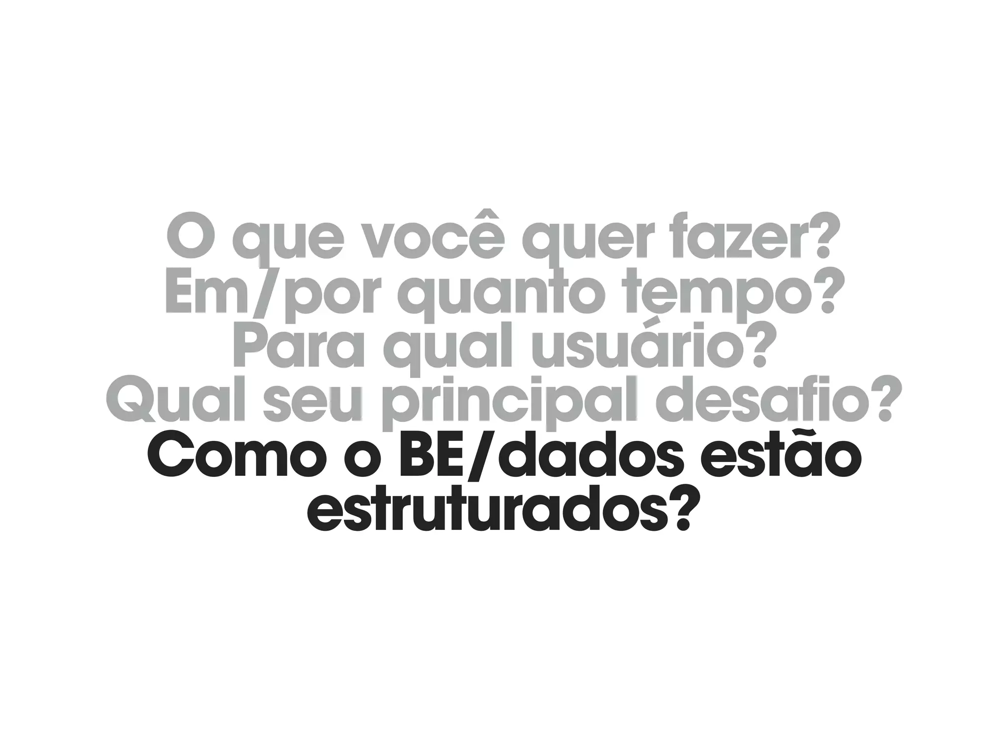 O que você quer fazer? 
Em/por quanto tempo? 
Para qual usuário? 
Qual seu principal desafio? 
Como o BE/dados estão
estruturados?
 