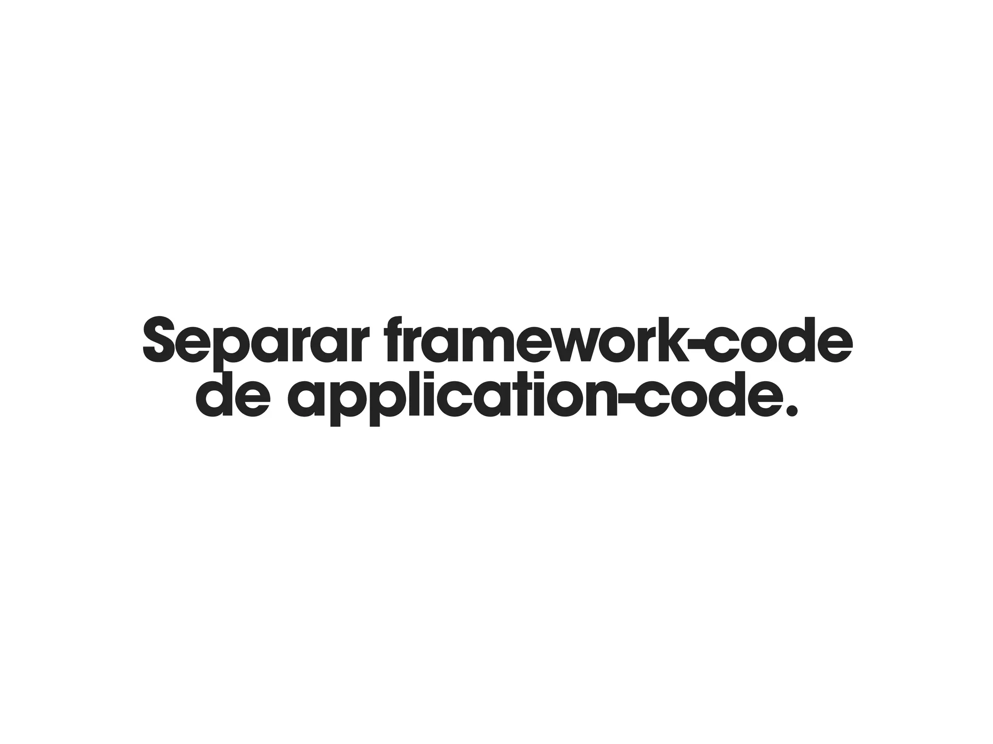 Separar framework-code
de application-code.
 