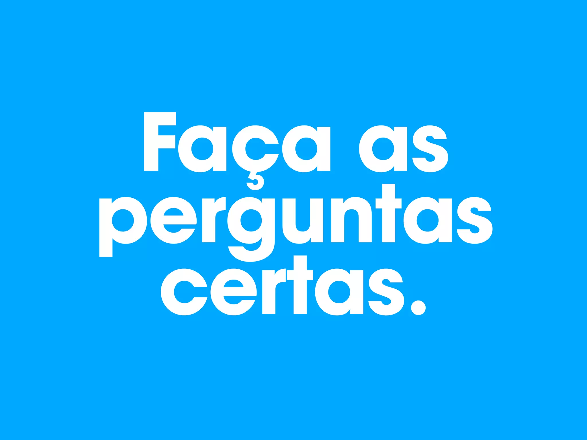 Faça as
perguntas
certas.
 