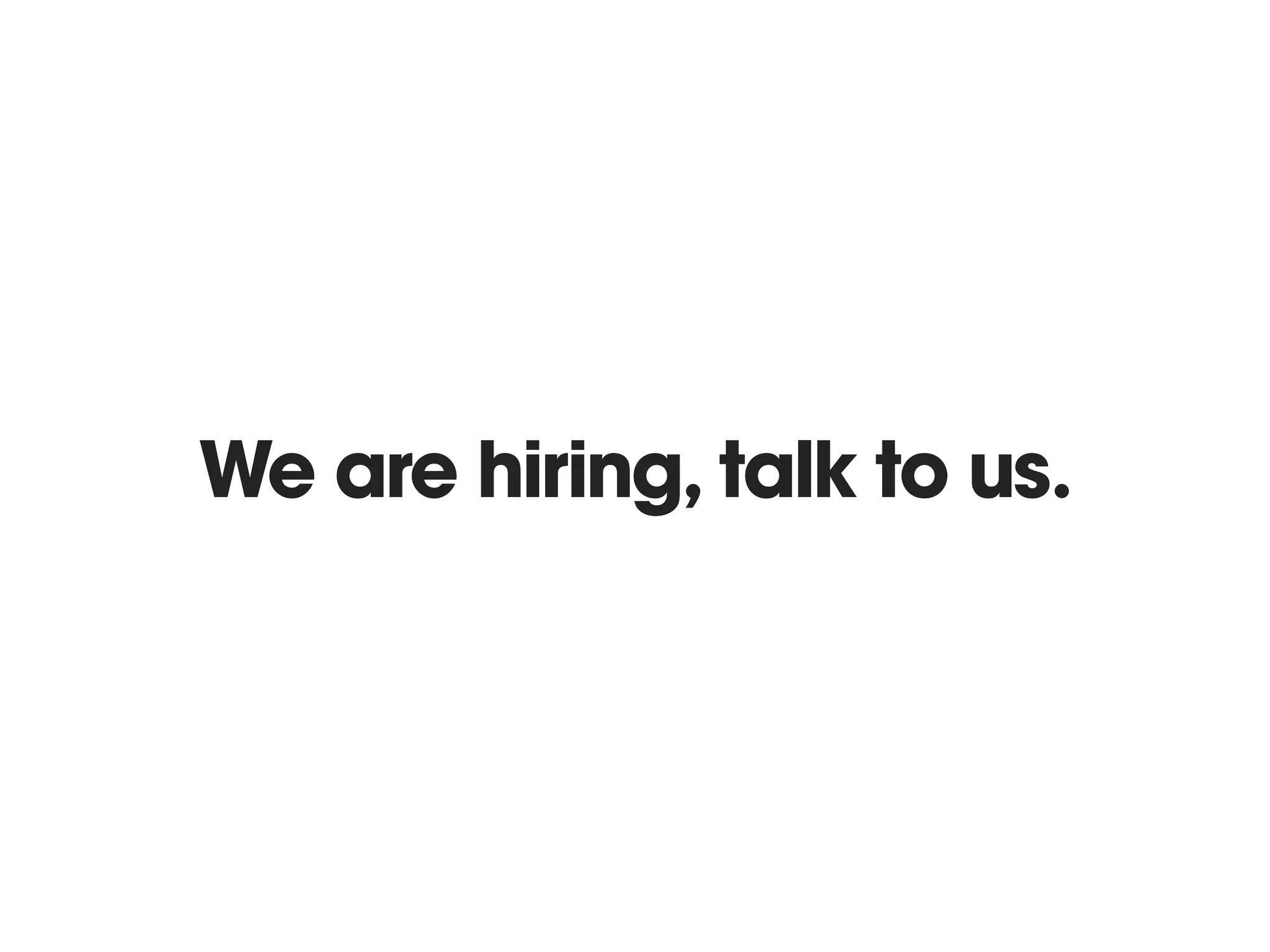 We are hiring, talk to us.
 