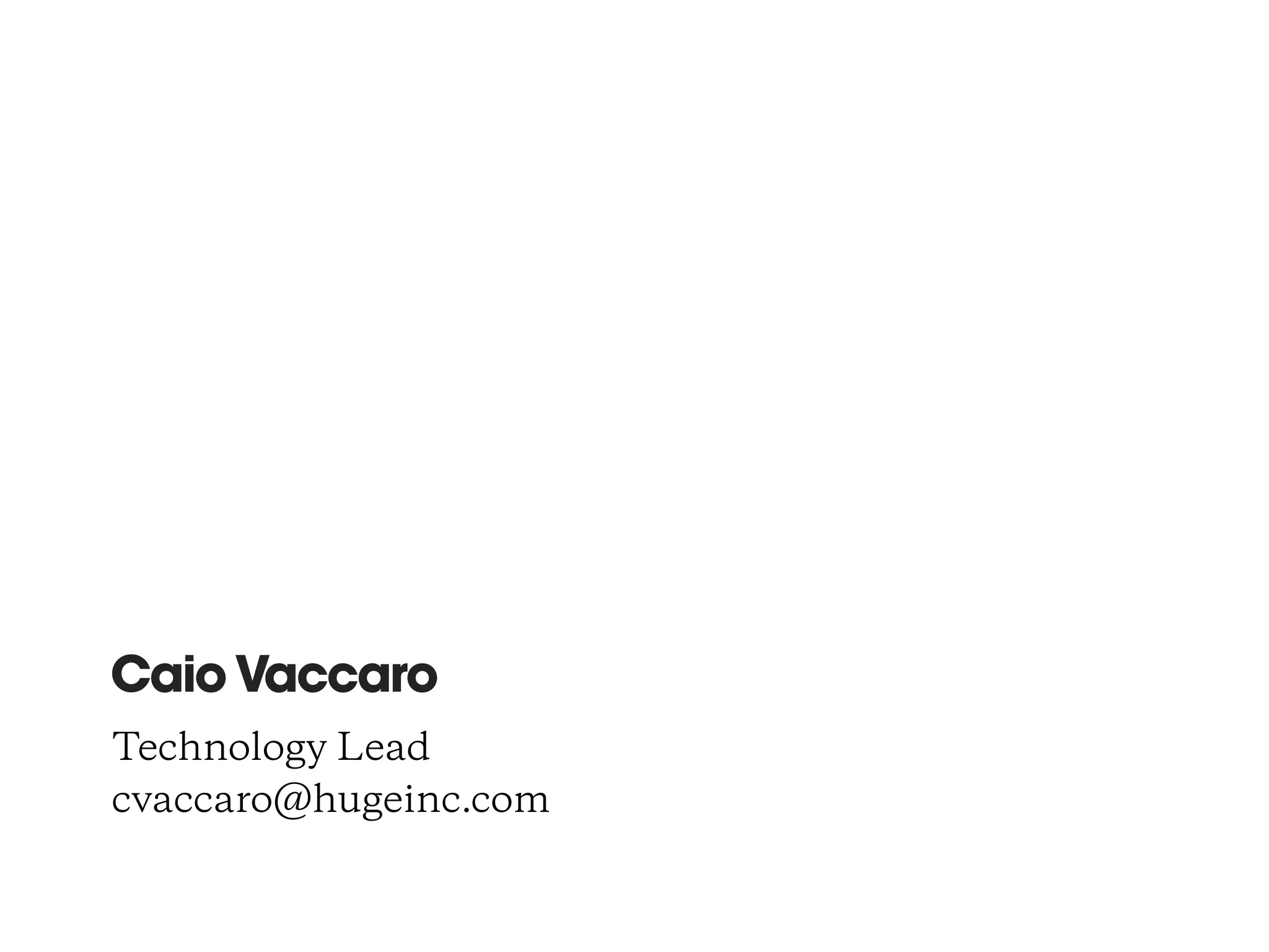 CaioVaccaro
Technology Lead
cvaccaro@hugeinc.com
 