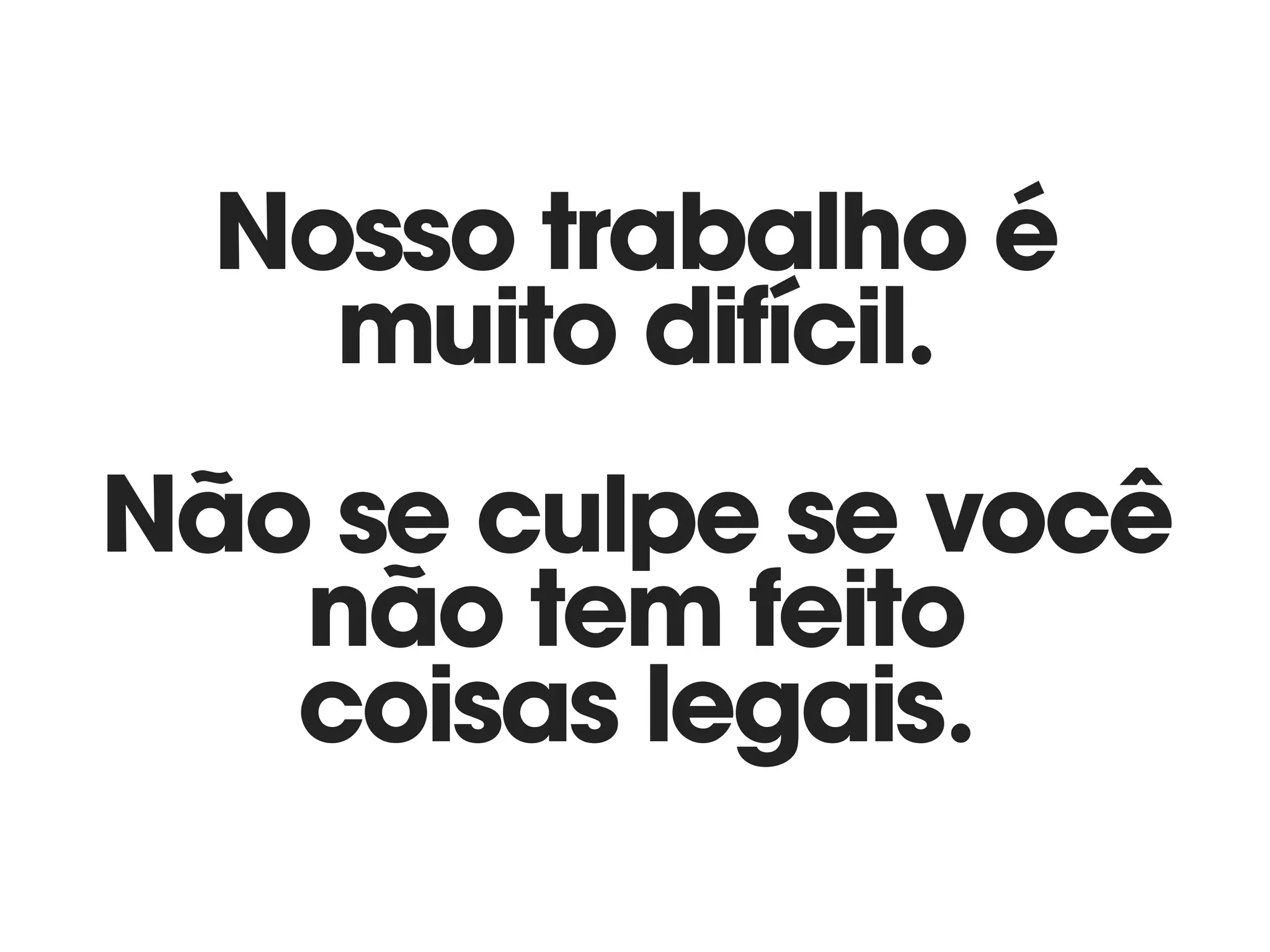 Nosso trabalho é
muito difícil. 
Não se culpe se você
não tem feito
coisas legais.
 