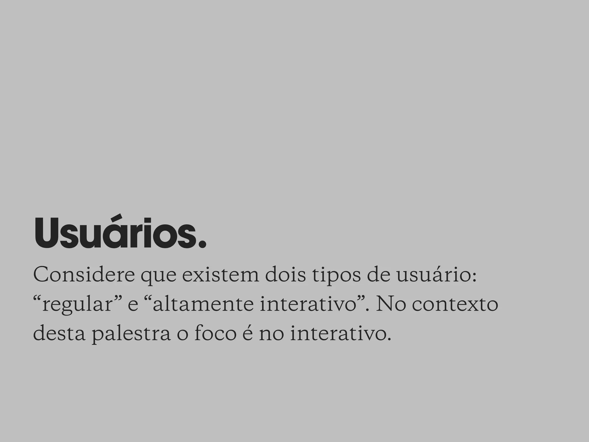 Usuários.
Considere que existem dois tipos de usuário:
“regular” e “altamente interativo”. No contexto
desta palestra o foco é no interativo.
 