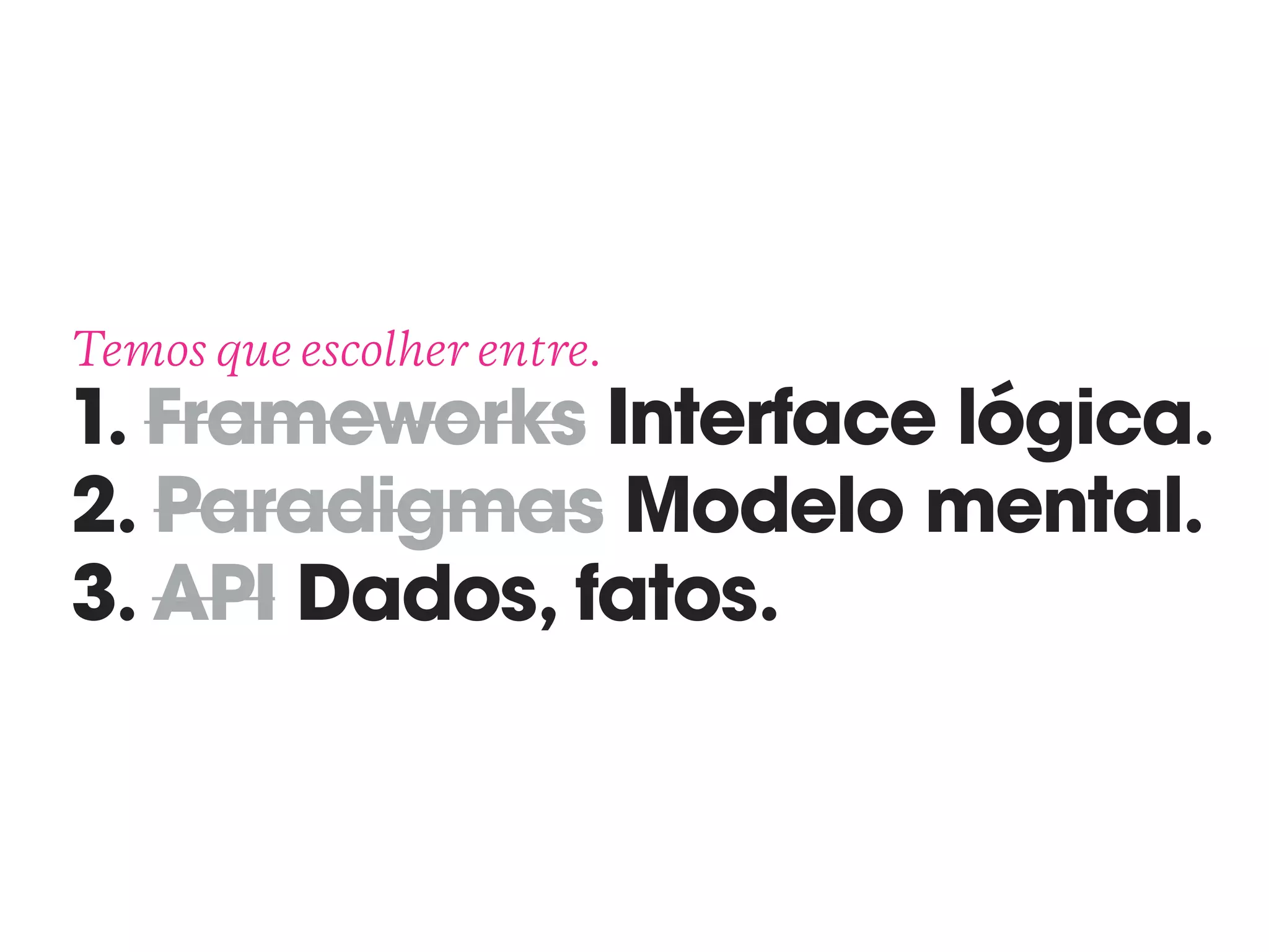 Temos que escolher entre. 
1. Frameworks Interface lógica. 
2. Paradigmas Modelo mental. 
3. API Dados, fatos.
 