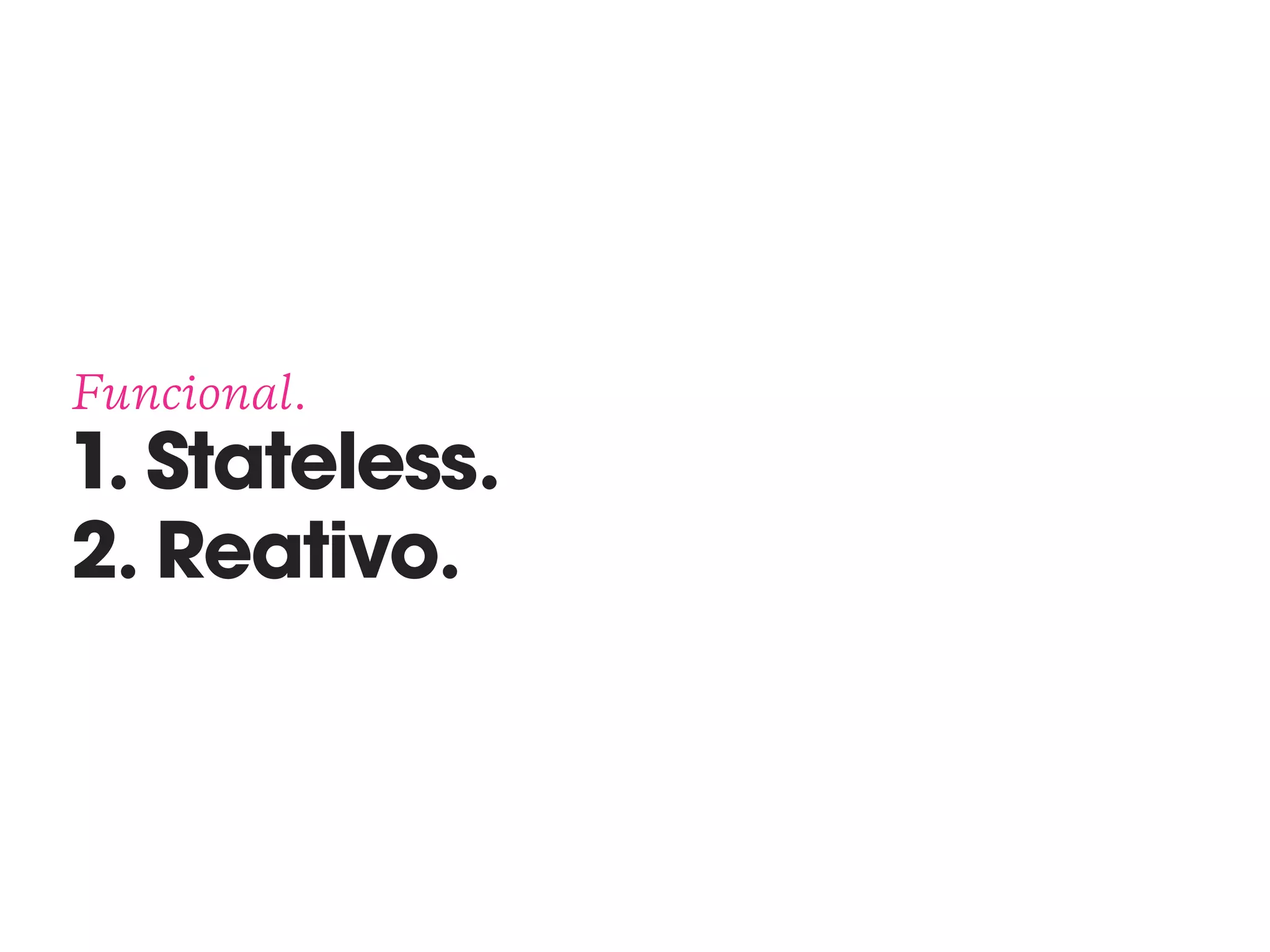 Funcional. 
1. Stateless. 
2. Reativo.
 