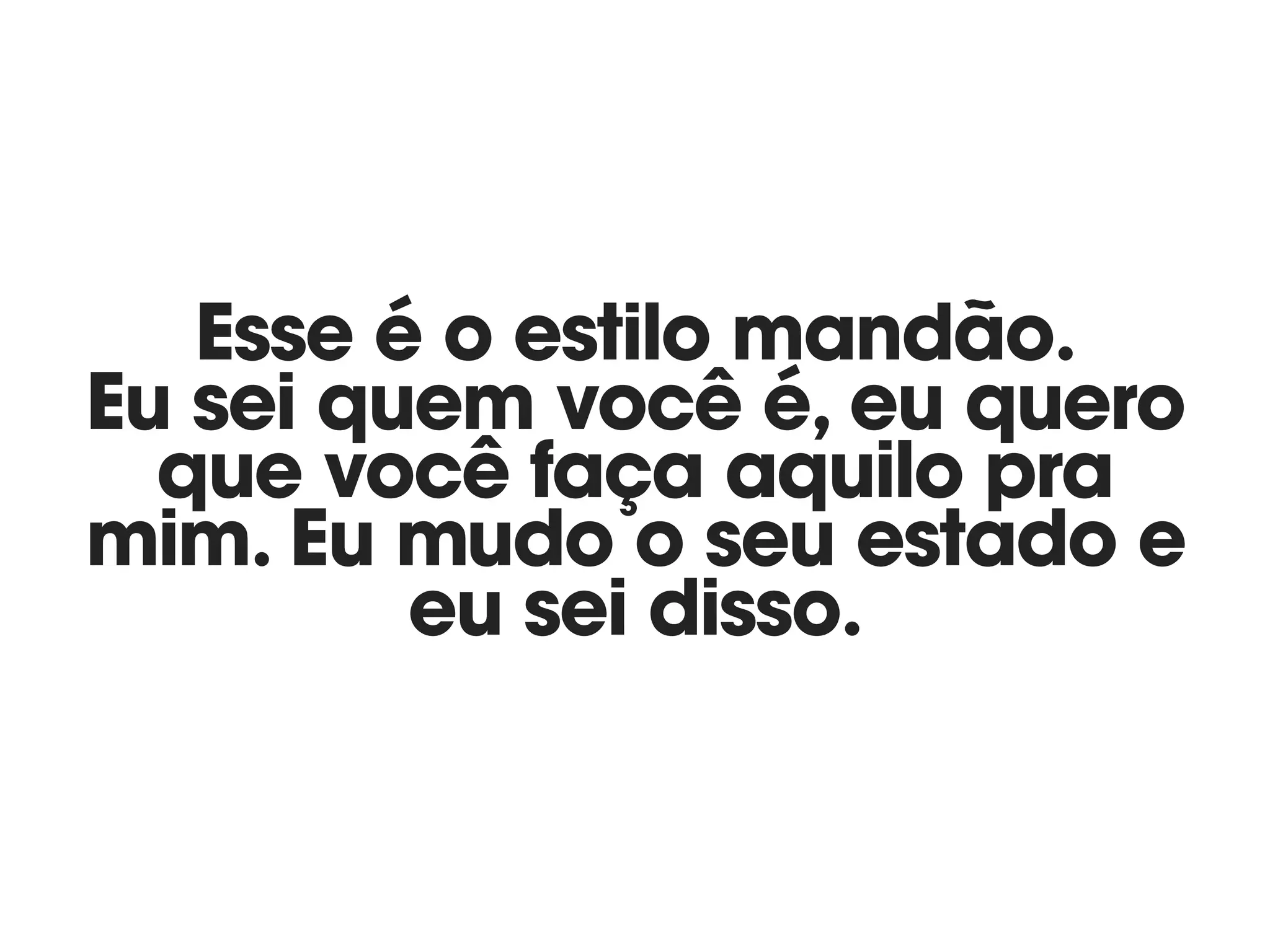 Esse é o estilo mandão. 
Eu sei quem você é, eu quero
que você faça aquilo pra
mim. Eu mudo o seu estado e
eu sei disso.
 