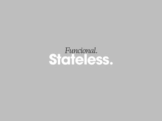 Stateless.
Funcional.
 