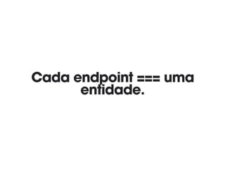 Cada endpoint === uma
entidade.
 