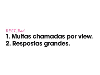REST, Bad. 
1. Muitas chamadas por view.
2. Respostas grandes.
 
