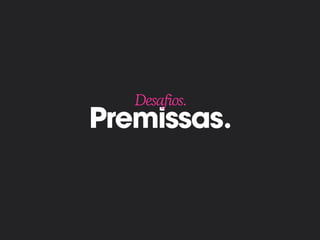 Premissas.
Desafios.
 