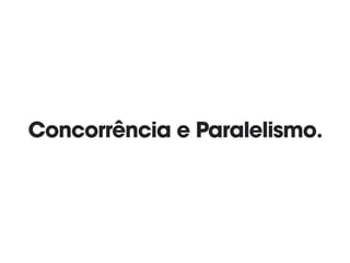 Concorrência e Paralelismo.
 