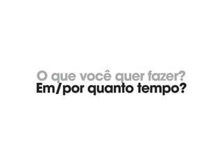 O que você quer fazer? 
Em/por quanto tempo?
 