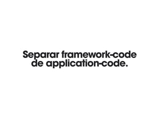 Separar framework-code
de application-code.
 