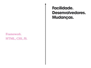 Framework.
HTML, CSS, JS.
Facilidade.
Desenvolvedores.
Mudanças.
 