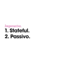Imperativo. 
1. Stateful. 
2. Passivo.
 