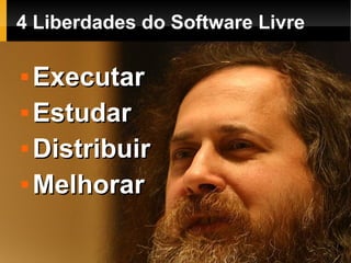 4 Liberdades do Software Livre

 Executar
 Estudar


 Distribuir


 Melhorar
 