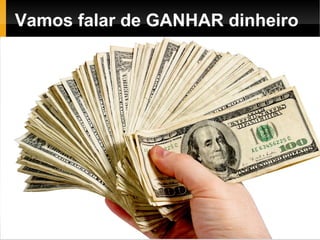 Vamos falar de GANHAR dinheiro
 