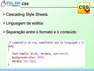 ➢ Cascading Style SheetsCascading Style Sheets
➢ Linguagem de estilosLinguagem de estilos
➢ Separação entre o formato e o conteúdoSeparação entre o formato e o conteúdo
CSSCSS
 