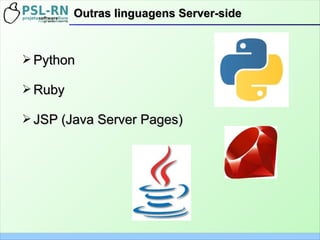 ➢ PythonPython
➢ RubyRuby
➢ JSP (Java Server Pages)JSP (Java Server Pages)
Outras linguagens Server-sideOutras linguagens Server-side
 