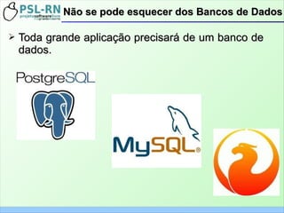 ➢ Toda grande aplicação precisará de um banco deToda grande aplicação precisará de um banco de
dados.dados.
Não se pode esquecer dos Bancos de DadosNão se pode esquecer dos Bancos de Dados
 