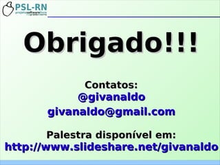 Obrigado!!!Obrigado!!!
Contatos:Contatos:
@givanaldo@givanaldo
givanaldo@gmail.comgivanaldo@gmail.com
Palestra disponível em:Palestra disponível em:
http://www.slideshare.net/givanaldohttp://www.slideshare.net/givanaldo
 