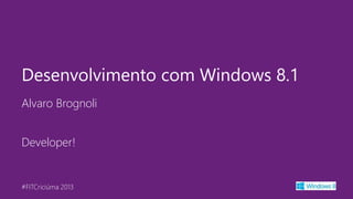 Desenvolvimento com Windows 8.1
Alvaro Brognoli
Developer!

#FITCriciúma 2013

 