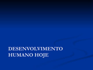 DESENVOLVIMENTO
HUMANO HOJE
 