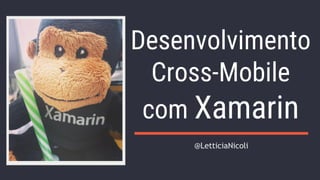 Desenvolvimento
Cross-Mobile
com Xamarin
@LetticiaNicoli
 