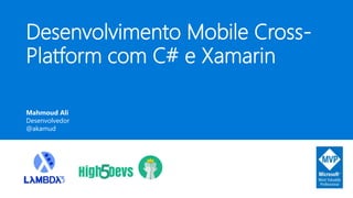 Desenvolvimento Mobile Cross-
Platform com C# e Xamarin
Mahmoud Ali
Desenvolvedor
@akamud
 